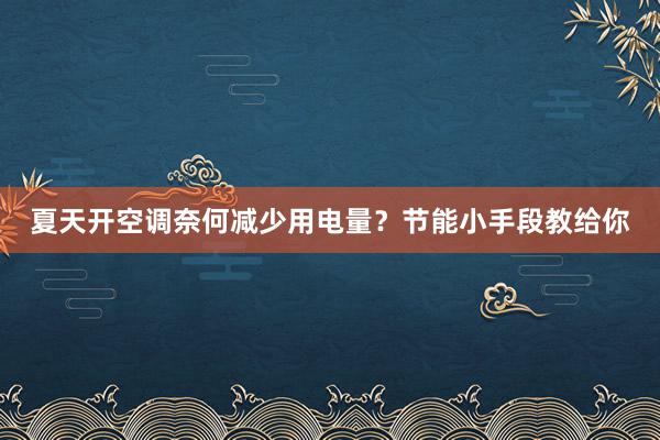 夏天开空调奈何减少用电量？节能小手段教给你