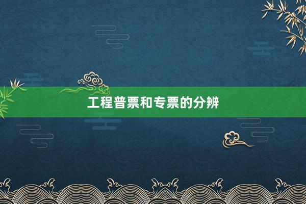 工程普票和专票的分辨