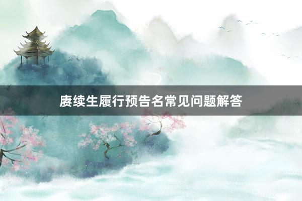 赓续生履行预告名常见问题解答