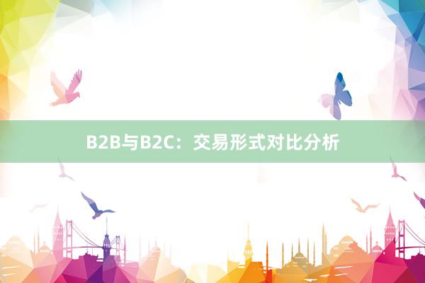 B2B与B2C：交易形式对比分析
