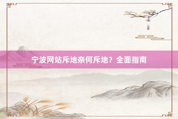 宁波网站斥地奈何斥地？全面指南