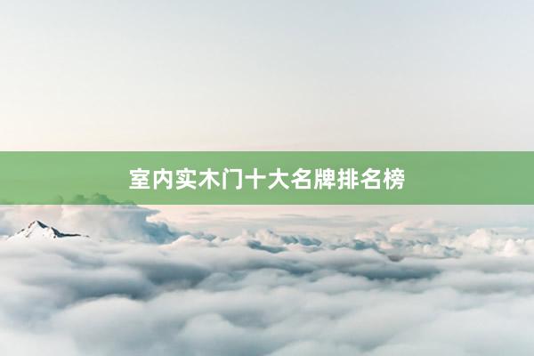 室内实木门十大名牌排名榜