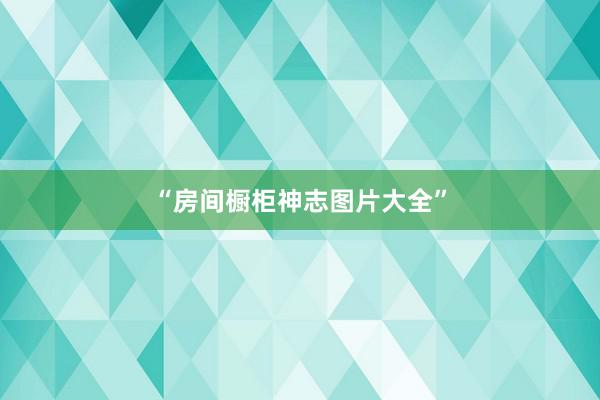 “房间橱柜神志图片大全”