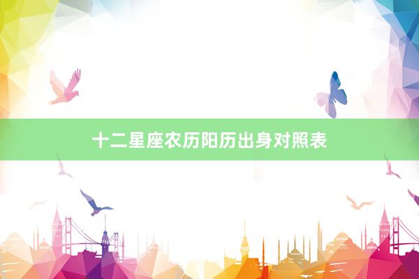 十二星座农历阳历出身对照表