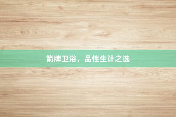 箭牌卫浴，品性生计之选