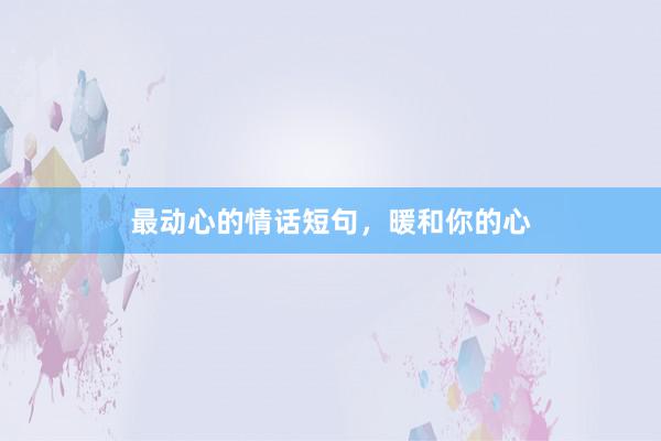 最动心的情话短句，暖和你的心