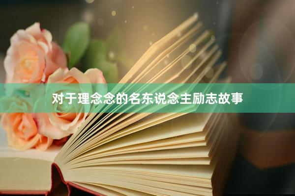 对于理念念的名东说念主励志故事