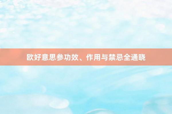 欧好意思参功效、作用与禁忌全通晓