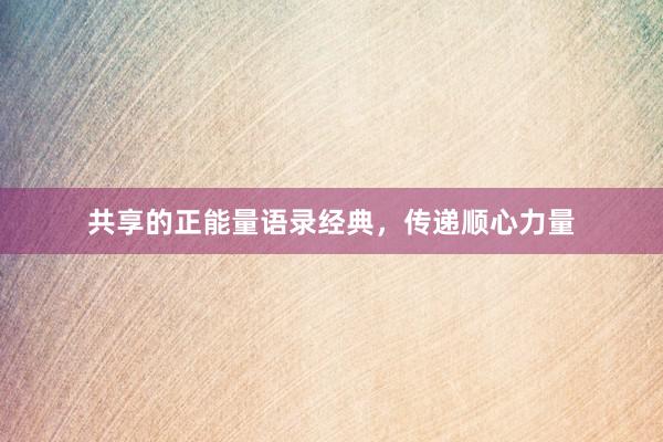 共享的正能量语录经典，传递顺心力量