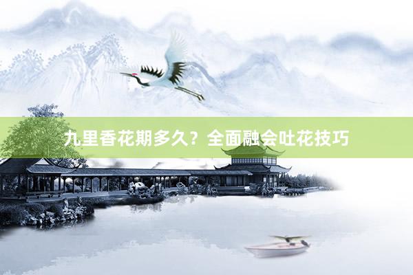九里香花期多久？全面融会吐花技巧