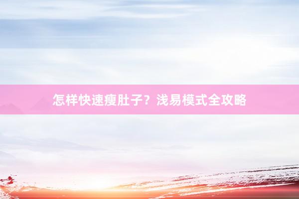 怎样快速瘦肚子？浅易模式全攻略
