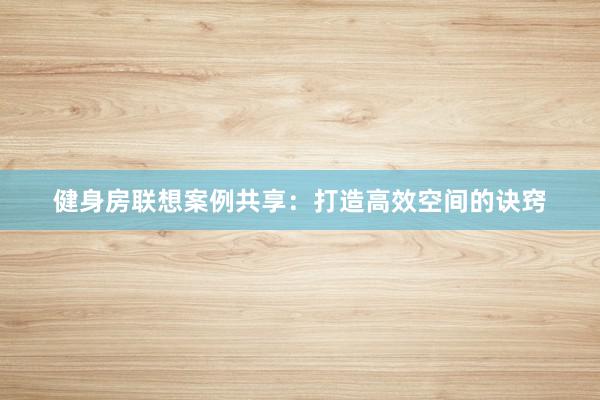 健身房联想案例共享：打造高效空间的诀窍